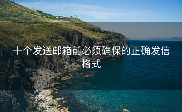 十个发送邮箱前必须确保的正确发信格式