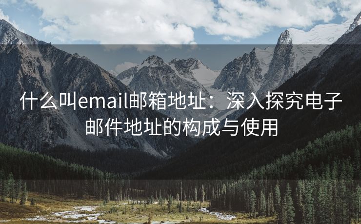 什么叫email邮箱地址：深入探究电子邮件地址的构成与使用