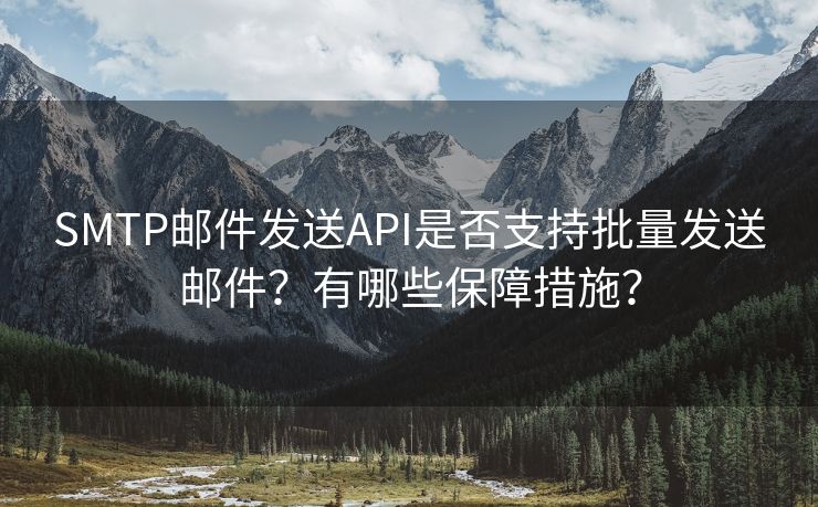 SMTP邮件发送API是否支持批量发送邮件？有哪些保障措施？