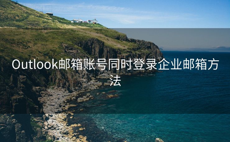 Outlook邮箱账号同时登录企业邮箱方法