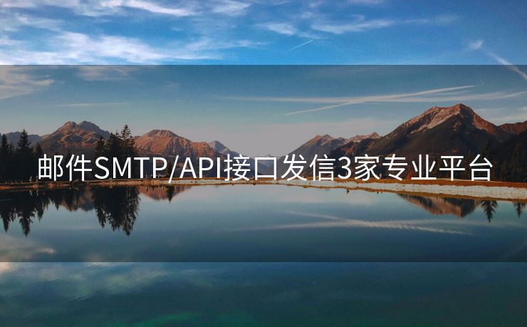 邮件SMTP/API接口发信3家专业平台