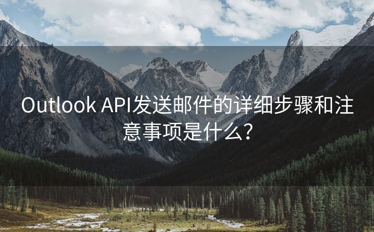 Outlook API发送邮件的详细步骤和注意事项是什么？