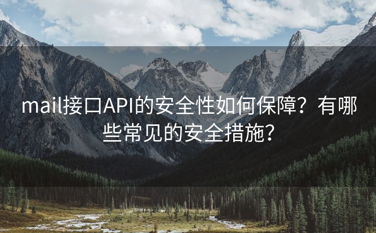 mail接口API的安全性如何保障？有哪些常见的安全措施？