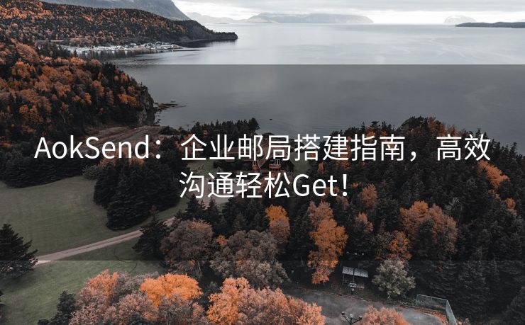 AokSend：企业邮局搭建指南，高效沟通轻松Get！