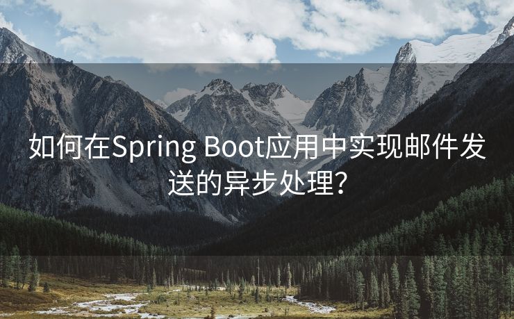 如何在Spring Boot应用中实现邮件发送的异步处理？