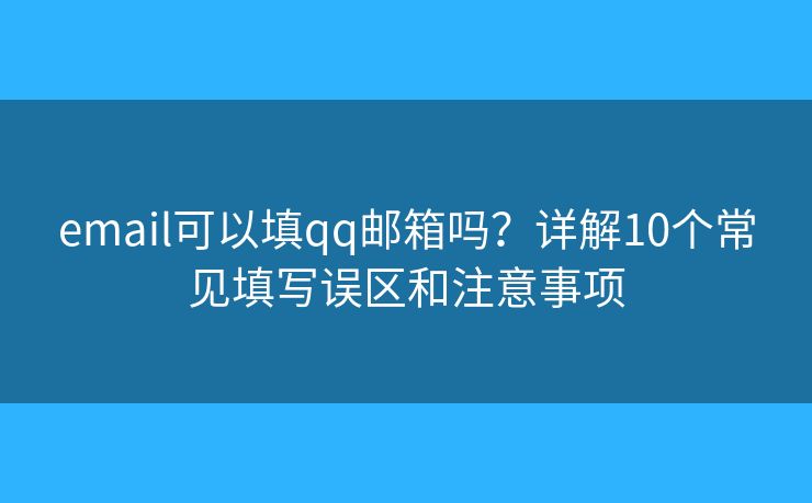 email可以填qq邮箱吗?详解10个常见填写误区和注意事项 email可以填qq邮箱吗?详解10个常见填写误区和注意事项