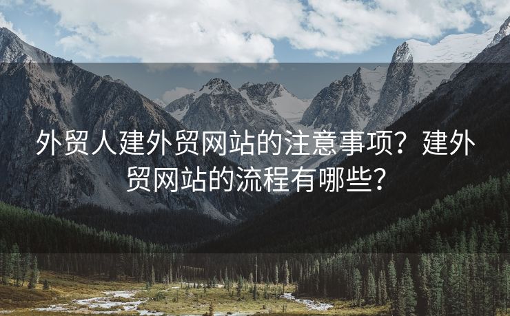 外贸人建外贸网站的注意事项？建外贸网站的流程有哪些？