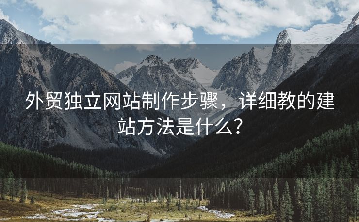 外贸独立网站制作步骤，详细教的建站方法是什么？