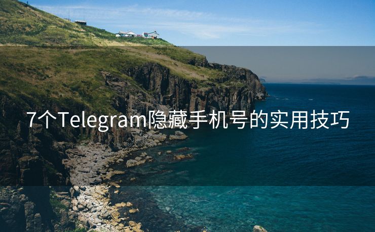 7个Telegram隐藏手机号的实用技巧