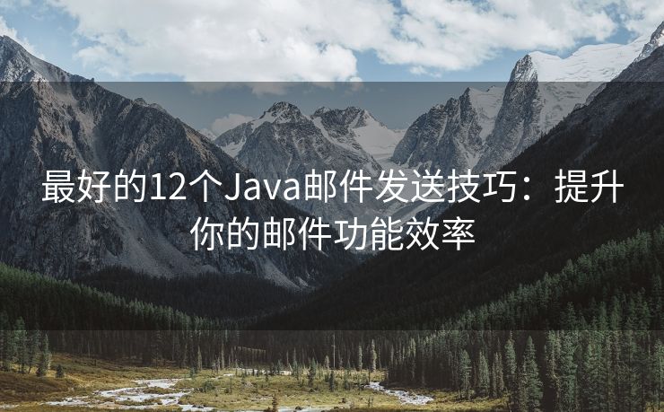 最好的12个Java邮件发送技巧：提升你的邮件功能效率