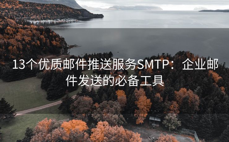 13个优质邮件推送服务SMTP：企业邮件发送的必备工具