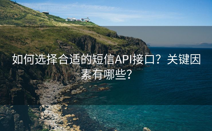 如何选择合适的短信API接口？关键因素有哪些？