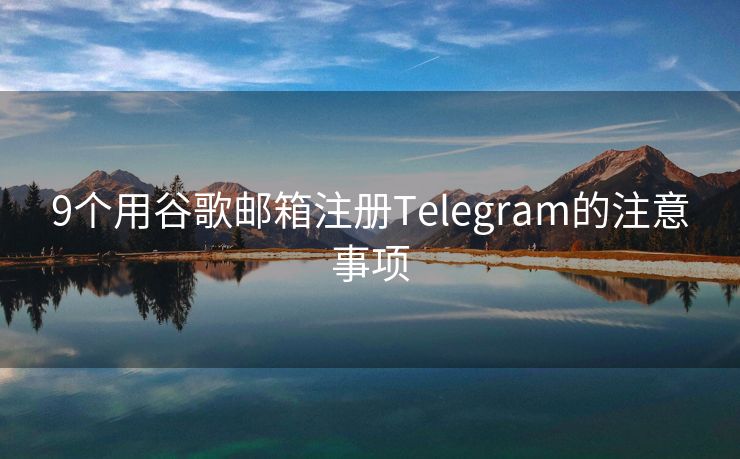 9个用谷歌邮箱注册Telegram的注意事项