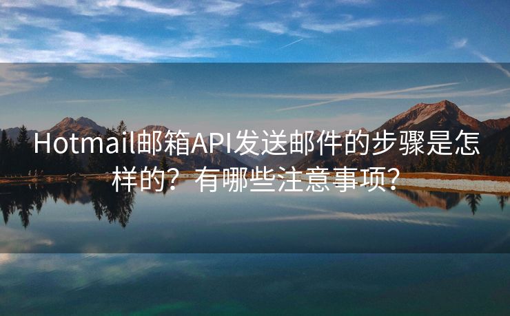 Hotmail邮箱API发送邮件的步骤是怎样的？有哪些注意事项？