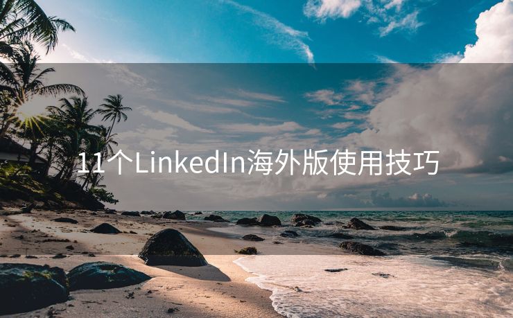 11个LinkedIn海外版使用技巧