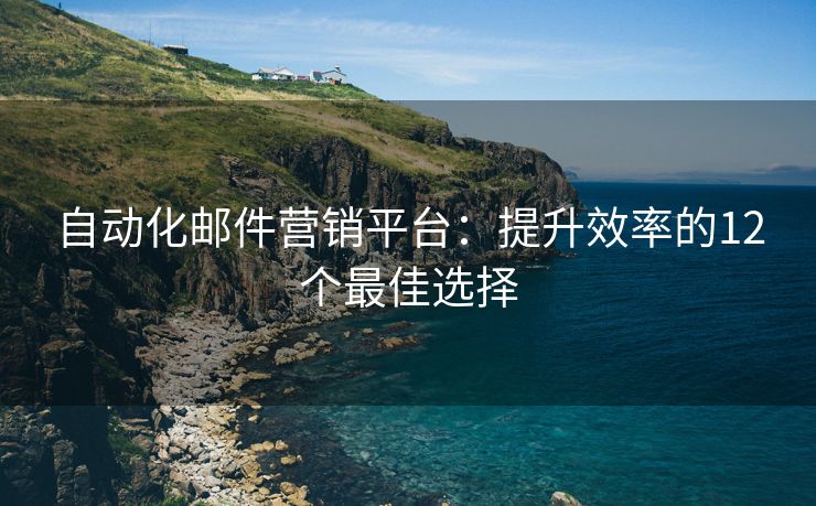 自动化邮件营销平台：提升效率的12个最佳选择