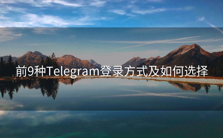 前9种Telegram登录方式及如何选择