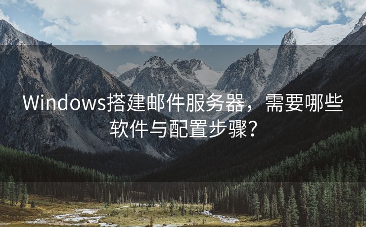 Windows搭建邮件服务器，需要哪些软件与配置步骤？