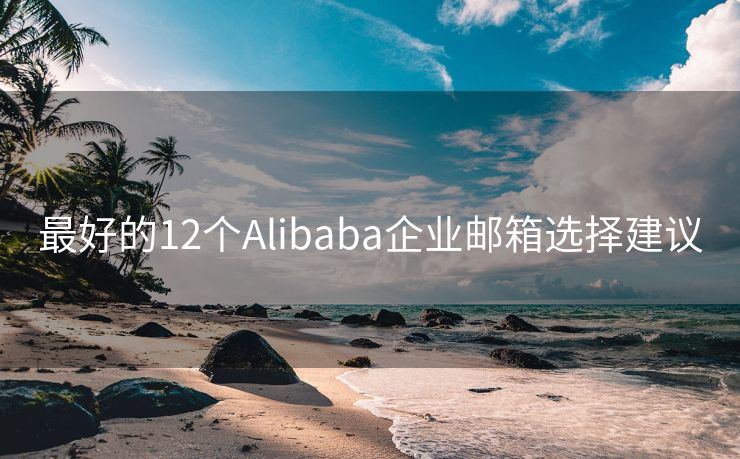 最好的12个Alibaba企业邮箱选择建议