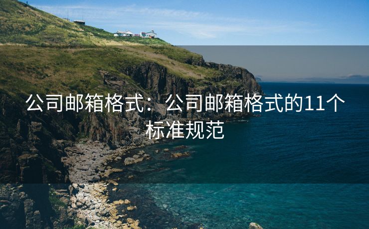 公司邮箱格式：公司邮箱格式的11个标准规范