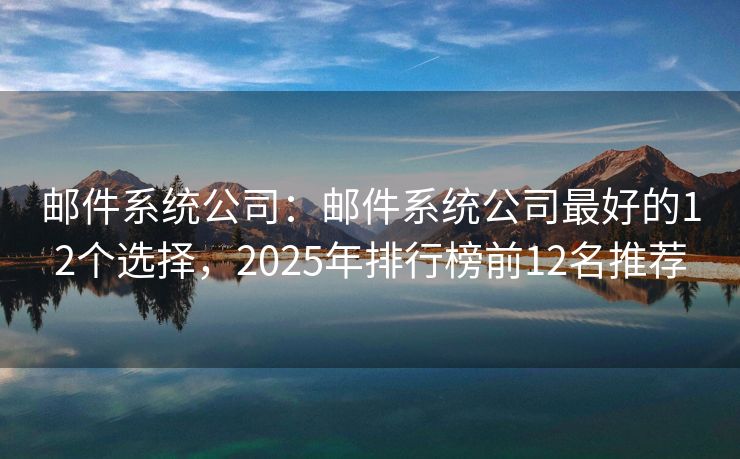 邮件系统公司：邮件系统公司最好的12个选择，2025年排行榜前12名推荐