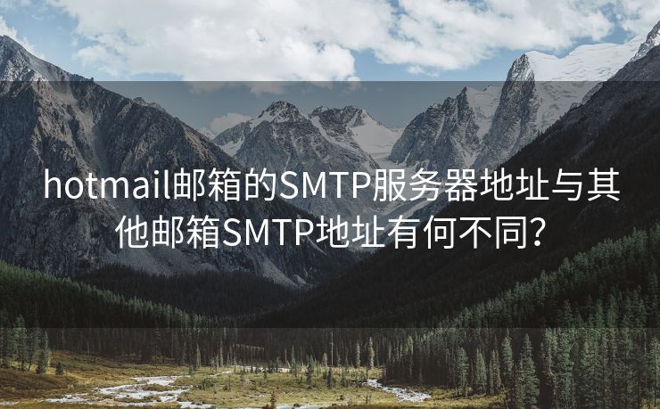 hotmail邮箱的SMTP服务器地址与其他邮箱SMTP地址有何不同？