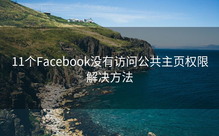 11个Facebook没有访问公共主页权限解决方法