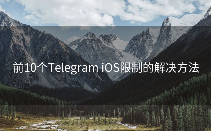 前10个Telegram iOS限制的解决方法