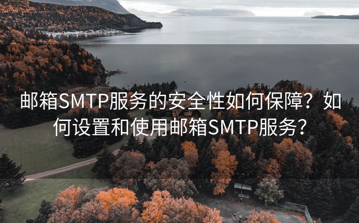 邮箱SMTP服务的安全性如何保障？如何设置和使用邮箱SMTP服务？