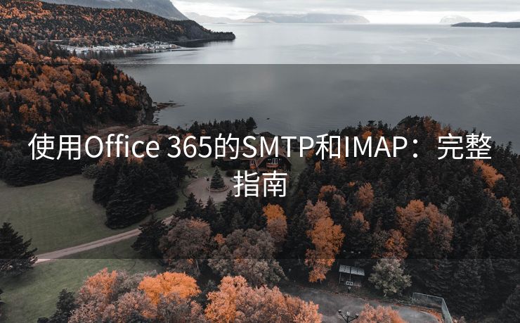 使用Office 365的SMTP和IMAP：完整指南