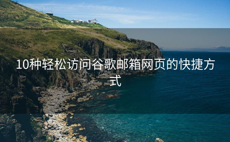 10种轻松访问谷歌邮箱网页的快捷方式