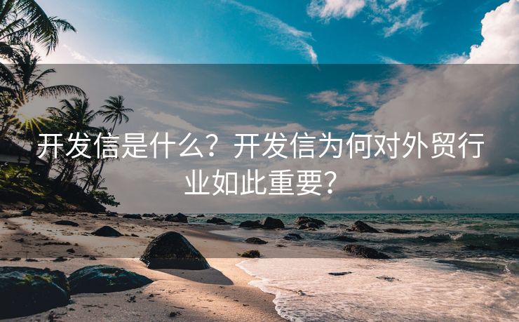 开发信是什么？开发信为何对外贸行业如此重要？