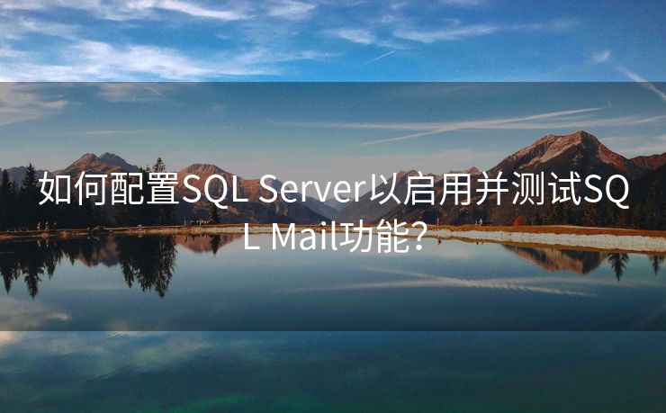 如何配置SQL Server以启用并测试SQL Mail功能？