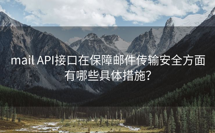 mail API接口在保障邮件传输安全方面有哪些具体措施？