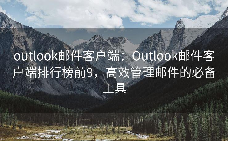 outlook邮件客户端：Outlook邮件客户端排行榜前9，高效管理邮件的必备工具