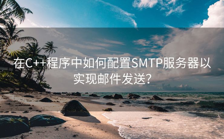 在C++程序中如何配置SMTP服务器以实现邮件发送？