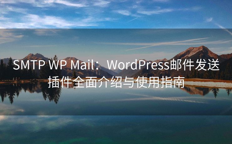 SMTP WP Mail：WordPress邮件发送插件全面介绍与使用指南