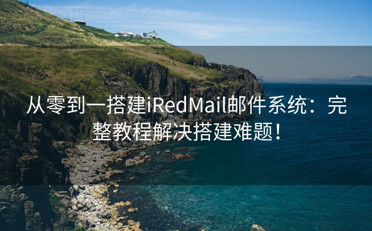 从零到一搭建iRedMail邮件系统：完整教程解决搭建难题！