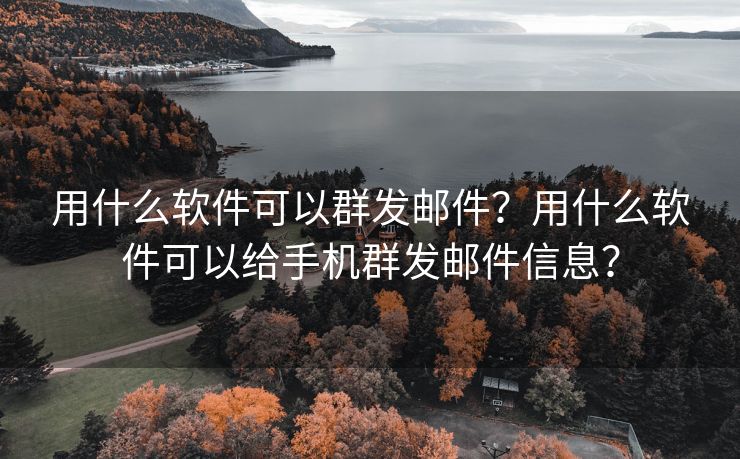 用什么软件可以群发邮件？用什么软件可以给手机群发邮件信息？