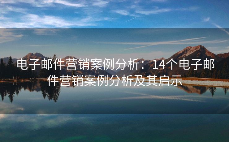 电子邮件营销案例分析：14个电子邮件营销案例分析及其启示