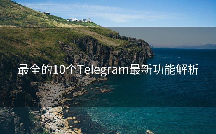 最全的10个Telegram最新功能解析