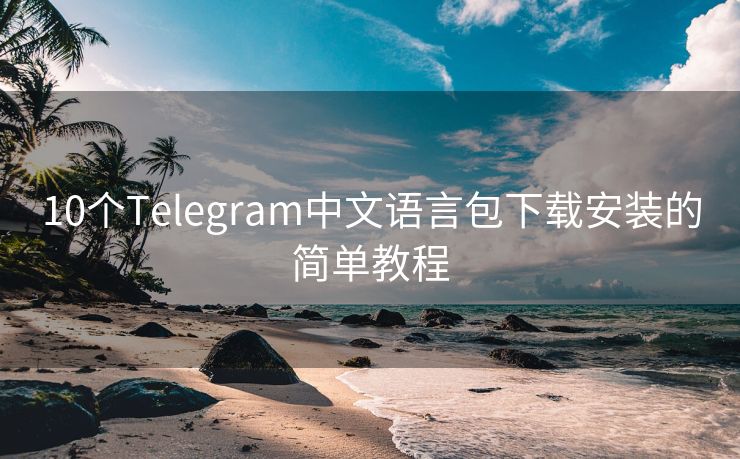 10个Telegram中文语言包下载安装的简单教程