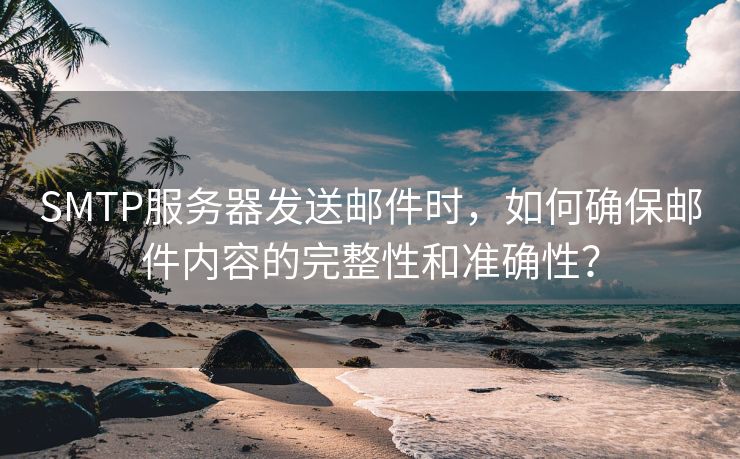 SMTP服务器发送邮件时，如何确保邮件内容的完整性和准确性？