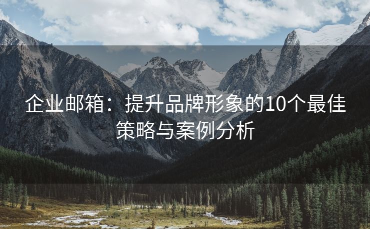 企业邮箱：提升品牌形象的10个最佳策略与案例分析