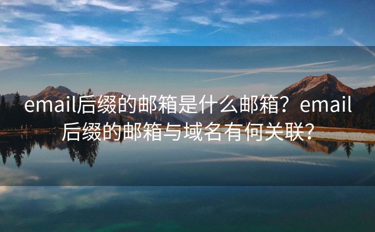 email后缀的邮箱是什么邮箱？email后缀的邮箱与域名有何关联？