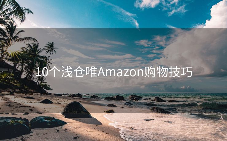 10个浅仓唯Amazon购物技巧