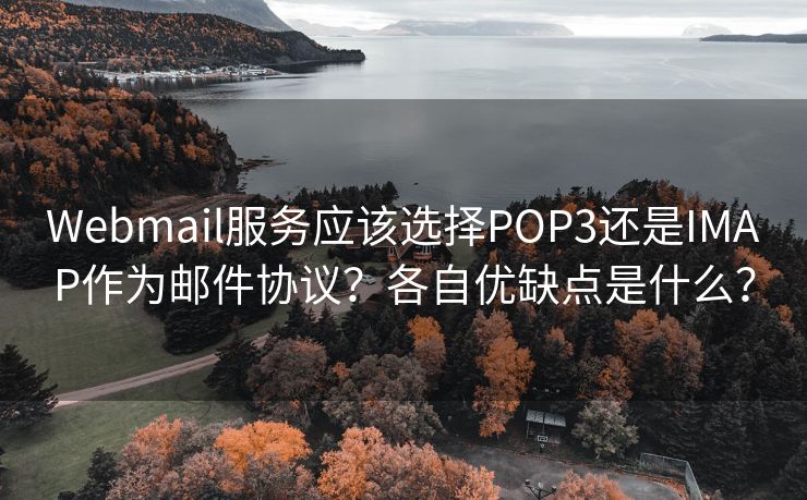 Webmail服务应该选择POP3还是IMAP作为邮件协议？各自优缺点是什么？