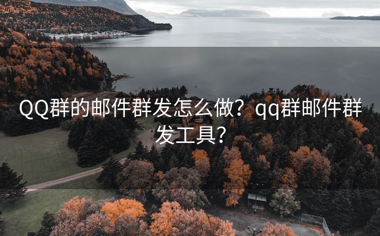 QQ群的邮件群发怎么做？qq群邮件群发工具？