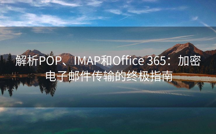 解析POP、IMAP和Office 365：加密电子邮件传输的终极指南