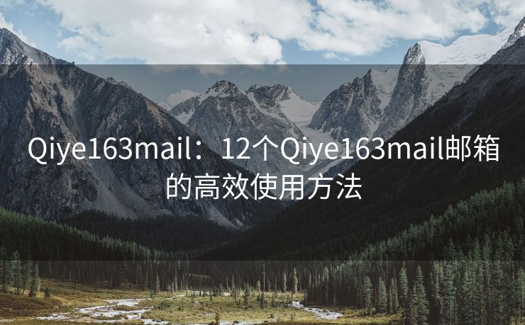 Qiye163mail：12个Qiye163mail邮箱的高效使用方法